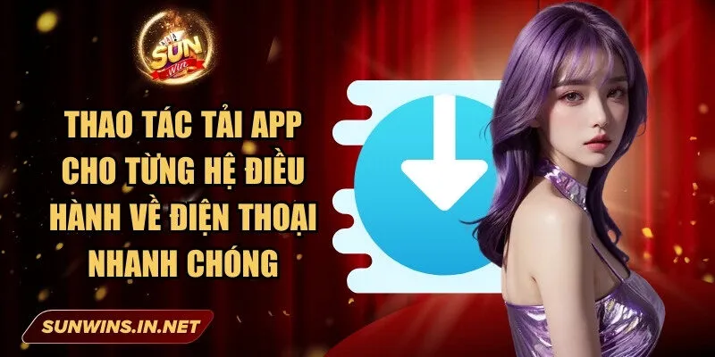 Sunwin: Cổng Game Bài Đổi Thưởng Chất Lượng Hàng Đầu 28 Sunwin Thao tác tải app cho từng hệ điều hành về điện thoại nhanh chóng