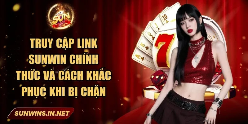 Sunwin: Cổng Game Bài Đổi Thưởng Chất Lượng Hàng Đầu 29 Sunwin Truy cập link Sunwin chính thức và cách khắc phục khi bị chặn